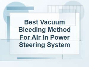 Best Vacuum Bleeding Method for Power Steering Air