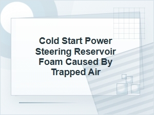 Cold Start Power Steering Foam From Trapped Air
