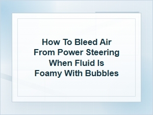 How to Bleed Air From Foamy Power Steering