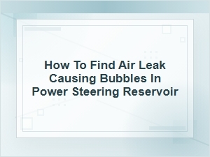 How to Find an Air Leak Causing Power Steering Bubbles