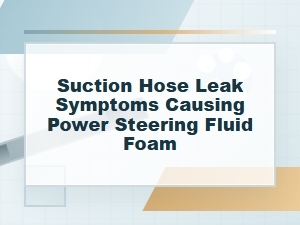 Suction Hose Leak Symptoms Causing Power Steering Foam