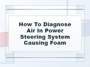 How to Diagnose Air in a Foaming Power Steering System
